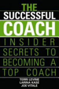 Terri Levine,Larina Kase,Joe Vitale - The Successful Coach: Insider Secrets to Becoming a Top Coach