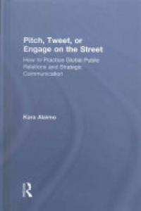 ALAIMO - Pitch, Tweet, or Engage on the Street: How to Practice Global Public Relations and Strategic Communication