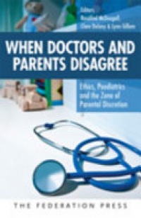 Rosalind McDougall, Clare Delany, Lynn Gillam - When Doctors and Parents Disagree: Ethics, Paediatrics and the Zone of Parental Discretion
