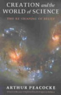 Peacecocke A. - Creation and the World of Science: The Reshaping of Belief