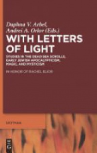 Daphna V. Arbel,Andrei A. Orlov - With Letters of Light: Studies in the Dead Sea Scrolls, Early Jewish Apocalypticism, Magic, and Mysticism in Honor of Rachel Elior