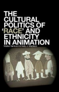 Walter Santucci, Kelly J. Madison - The Cultural Politics of Race and Ethnicity in Animation