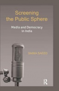 Saima Saeed - Screening the Public Sphere: Media and Democracy in India