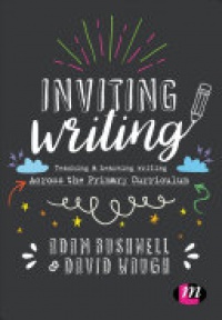 Adam Bushnell, David Waugh - Inviting Writing: Teaching and Learning Writing Across the Primary Curriculum