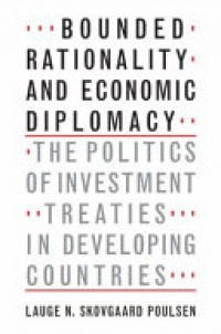 Lauge N. Skovgaard Poulsen - Bounded Rationality and Economic Diplomacy: The Politics of Investment Treaties in Developing Countries