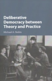 Michael A. Neblo - Deliberative Democracy between Theory and Practice