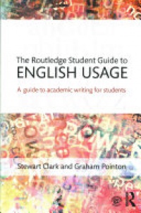 Stewart Clark, Graham Pointon - The Routledge Student Guide to English Usage: A guide to academic writing for students