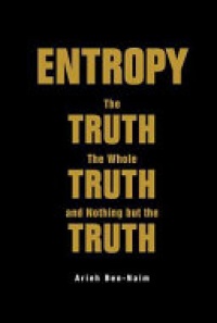 Naim A. - Entropy: The Truth, the Whole Truth, and Nothing But the Truth
