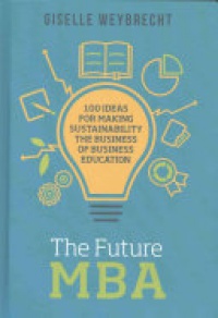 WEYBRECHT - The Future MBA: 100 Ideas for Making Sustainability the Business of Business Education