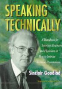Goodlad Sinclair - Speaking Technically: A Handbook For Scientists, Engineers And Physicians On How To Improve Technical Presentations