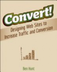 Ben Hunt - Convert!: Designing Web Sites to Increase Traffic and Conversion