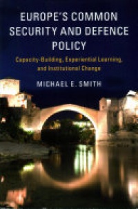 Michael E. Smith - Europe's Common Security and Defence Policy  : Capacity-Building, Experiential Learning, and Institutional Change