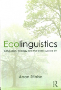 Arran Stibbe - Ecolinguistics: Language, Ecology and the Stories We Live By