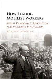 Konstantin Vössing - How Leaders Mobilize Workers: Social Democracy, Revolution, and Moderate Syndicalism