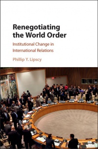 Phillip Y. Lipscy - Renegotiating the World Order: Institutional Change in International Relations
