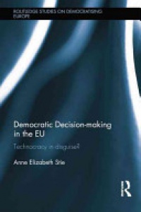 Anne Elizabeth Stie - Democratic Decision-making in the EU: Technocracy in Disguise?