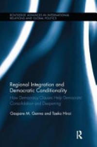 Gaspare M. Genna, Taeko Hiroi - Regional Integration and Democratic Conditionality: How Democracy Clauses Help Democratic Consolidation and Deepening