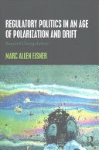 Marc Allen Eisner - Regulatory Politics in an Age of Polarization and Drift: Beyond Deregulation