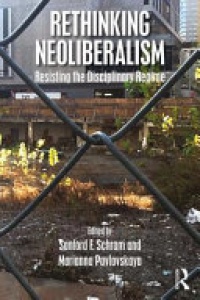 Sanford F. Schram, Marianna Pavlovskaya - Rethinking Neoliberalism: Resisting the Disciplinary Regime