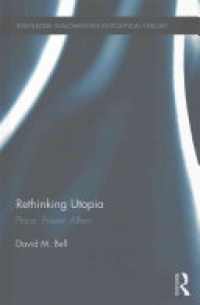 David M. Bell - Rethinking Utopia: Place, Power, Affect