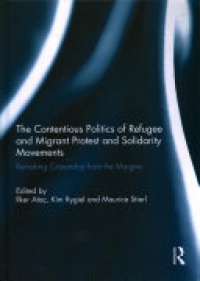 Ilker Atac, Kim Rygiel, Maurice Stierl - The Contentious Politics of Refugee and Migrant Protest and Solidarity Movements: Remaking Citizenship from the Margins