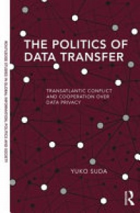 Yuko Suda - The Politics of Data Transfer: Transatlantic Conflict and Cooperation over Data Privacy