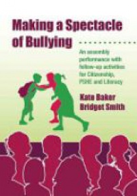 Baker K. - Making a Spectacle of Bullying: An Assembly Performance with Follow-up Activities for Citizenship, PSHE and Literacy