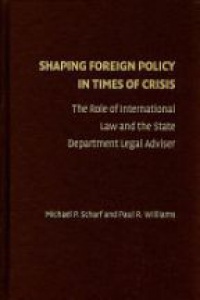 Michael P. Scharf - Shaping Foreign Policy in Times of Crisis: The Role of International Law and the State Department Legal Adviser