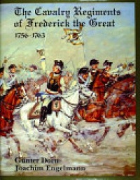 Gunter Dorn, Joachim Engelmann - The Cavalry Regiments of Frederick the Great 1756-1763