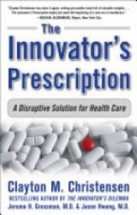 Christensen C. - The Innovators Prescription: A Disruptive Solution for Health Care