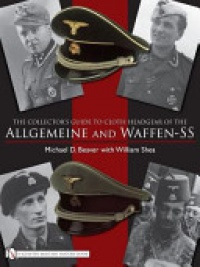 Michael D. Beaver, William Shea - The Collector's Guide to Cloth Headgear of the Allgemeine and Waffen-SS