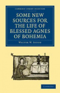 Seton - Some New Sources for the Life of Blessed Agnes of Bohemia: Including a Fourteenth-Century Latin Version (Bamberg, Misc. Hist. 146, E. VII, 19): and a Fifteenth-Century German Version (Berlin, Germ. Oct. 484)