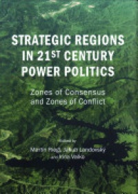 Martin Riegl, Jakub Landovský, Irina Valko - Strategic Regions in 21st Century Power Politics: Zones of Consensus and Zones of Conflict