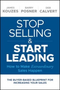 James M. Kouzes, Barry Z. Posner, Deb Calvert - Stop Selling and Start Leading: How to Make Extraordinary Sales Happen