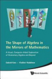 Katz Gabriel,Nodelman Vladimir - Shape Of Algebra In The Mirrors Of Mathematics, The: A Visual, Computer-aided Exploration Of Elementary Algebra And Beyond (With Cd-rom)