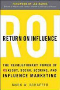 Schaefer M. - Return on Influence: The Revolutionary Power of Klout, Social Scoring, and Influence Marketing