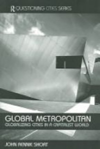 John Rennie-Short - Global Metropolitan: Globalizing Cities in a Capitalist World
