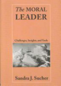Sandra J. Sucher - The Moral Leader: Challenges, Tools and Insights