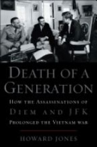 Jones H. - Death of a Generation: How the Assassinations of Diem and JFK Prolonged the Vietnam War