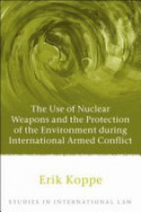 Koppe E. - The Use of Nuclear Weapons and the Protection of the Environment During International Armed Conflict