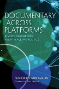 Patricia R. Zimmermann - Documentary Across Platforms: Reverse Engineering Media, Place, and Politics