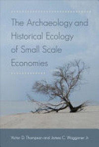 Victor D. Thompson, James C. Waggoner Jr. - The Archaeology and Historical Ecology of Small Scale Economies