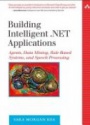 Building Intelligent .NET Applications: Agents, Data Mining, Rule-Based Systems, and Speech Processing