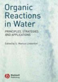 U. Marcus Lindstrom - Organic Reactions in Water: Principles, Strategies and Applications