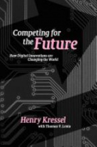 Kressel H. - Competing for the Future: How Digital Innovations are Changing the World