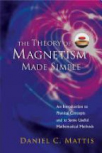 Mattis D.C. - Theory Of Magnetism Made Simple, The: An Introduction To Physical Concepts And To Some Useful Mathematical Methods