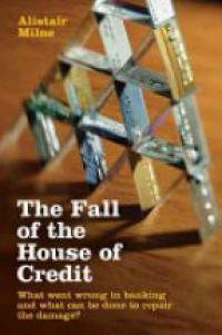 Milne A. - The Fall of the House of Credit: What Went Wrong in Banking and What Can be Done to Repair the Damage?