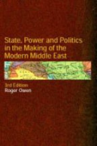 Owen R. - State, Power and Politics in the Making of the Modern Middle East