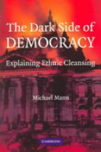 Mann M. - The Dark Side of Democracy: Explaining Ethnic Cleansing