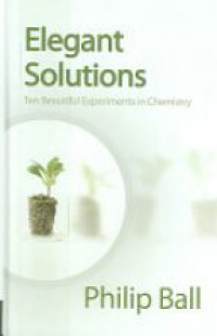Philip Ball - Elegant Solutions: Ten Beautiful Experiments in Chemistry